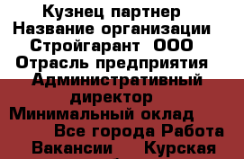 Кузнец-партнер › Название организации ­ Стройгарант, ООО › Отрасль предприятия ­ Административный директор › Минимальный оклад ­ 100 000 - Все города Работа » Вакансии   . Курская обл.